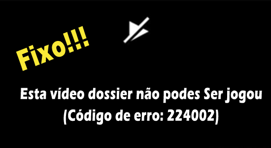 Este arquivo de vídeo não pode ser reproduzido Código de erro 224002