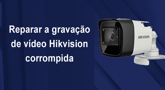 reparar a gravação de vídeo Hikvision corrompida